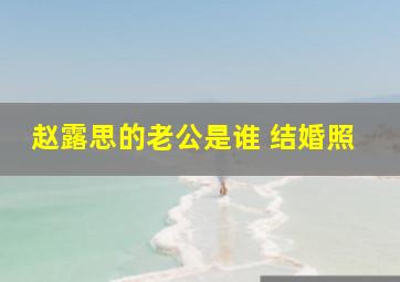 赵露思的老公是谁 结婚照